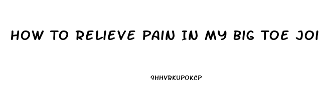 How To Relieve Pain In My Big Toe Joint