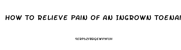 How To Relieve Pain Of An Ingrown Toenail