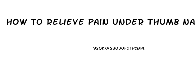 How To Relieve Pain Under Thumb Nail