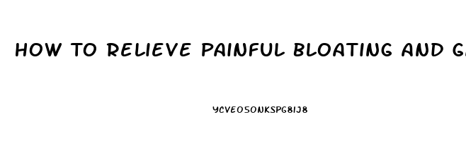 How To Relieve Painful Bloating And Gas