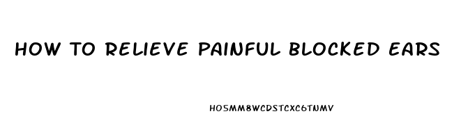 How To Relieve Painful Blocked Ears