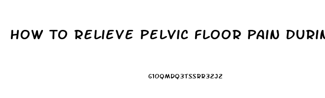 How To Relieve Pelvic Floor Pain During Pregnancy