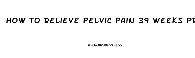 How To Relieve Pelvic Pain 39 Weeks Pregnant