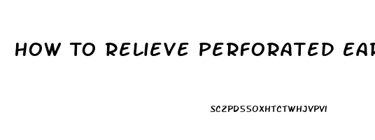 How To Relieve Perforated Eardrum Pain