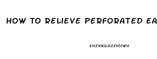 How To Relieve Perforated Eardrum Pain