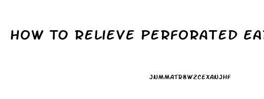 How To Relieve Perforated Eardrum Pain