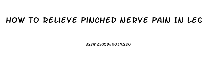 How To Relieve Pinched Nerve Pain In Leg