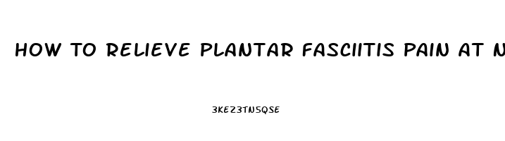 How To Relieve Plantar Fasciitis Pain At Night