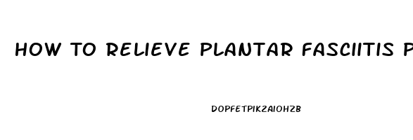 How To Relieve Plantar Fasciitis Pain In Heel