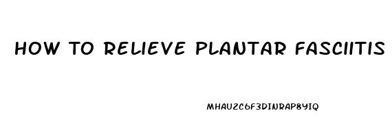 How To Relieve Plantar Fasciitis Pain Quickly