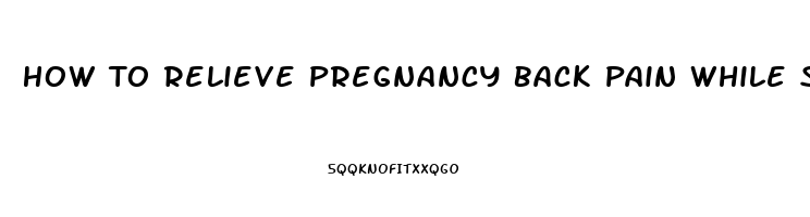 How To Relieve Pregnancy Back Pain While Sleeping