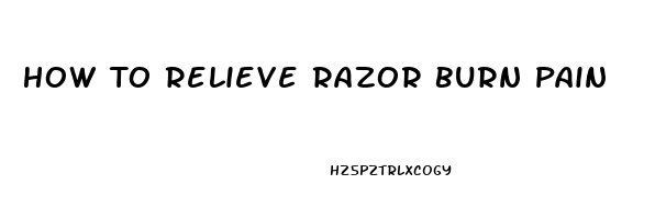 How To Relieve Razor Burn Pain