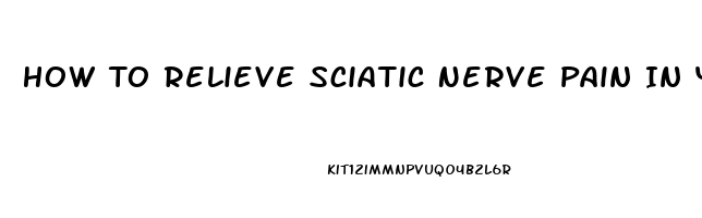 How To Relieve Sciatic Nerve Pain In Your Leg