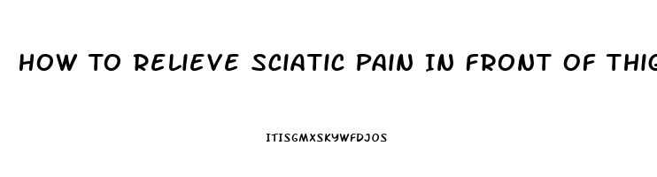 How To Relieve Sciatic Pain In Front Of Thigh