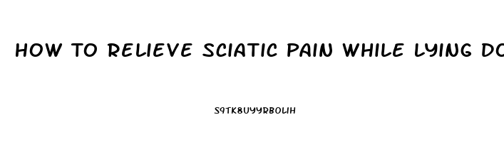 How To Relieve Sciatic Pain While Lying Down