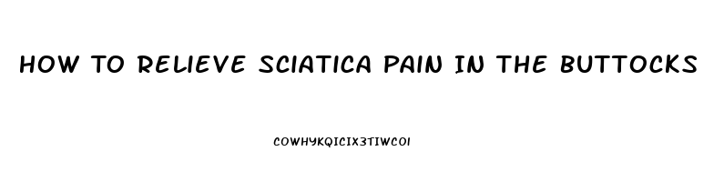 How To Relieve Sciatica Pain In The Buttocks