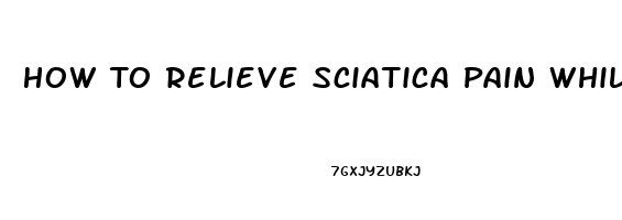 How To Relieve Sciatica Pain While Sitting