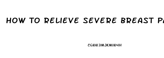 How To Relieve Severe Breast Pain