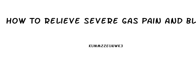 How To Relieve Severe Gas Pain And Bloating