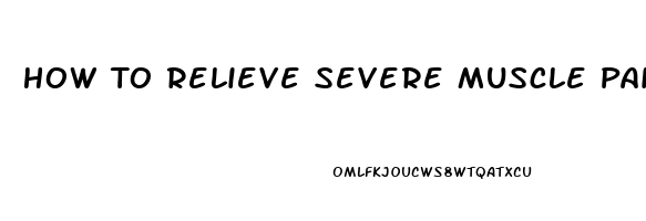 How To Relieve Severe Muscle Pain