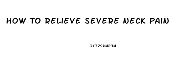 How To Relieve Severe Neck Pain At Home