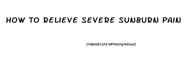 How To Relieve Severe Sunburn Pain