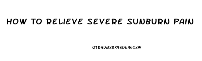 How To Relieve Severe Sunburn Pain