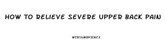 How To Relieve Severe Upper Back Pain