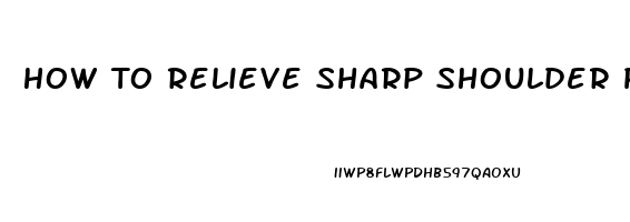 How To Relieve Sharp Shoulder Pain