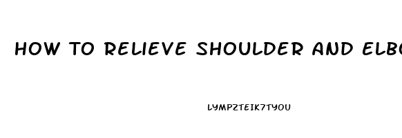 How To Relieve Shoulder And Elbow Pain