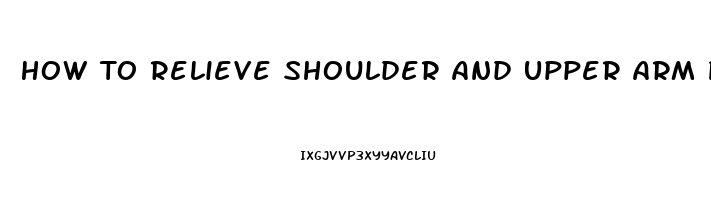 How To Relieve Shoulder And Upper Arm Pain