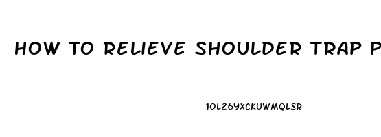 How To Relieve Shoulder Trap Pain