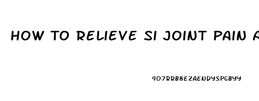 How To Relieve Si Joint Pain At Home