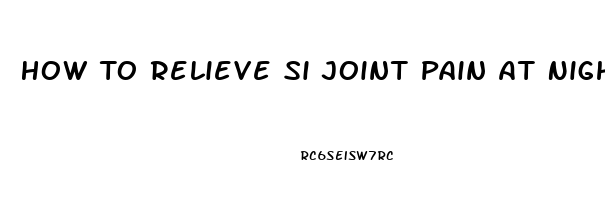 How To Relieve Si Joint Pain At Night