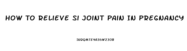 How To Relieve Si Joint Pain In Pregnancy