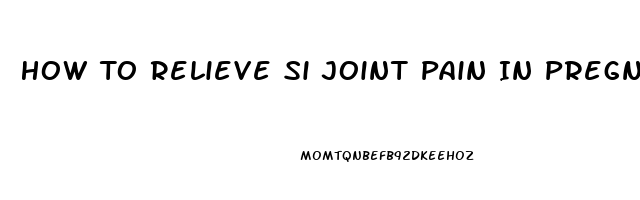 How To Relieve Si Joint Pain In Pregnancy