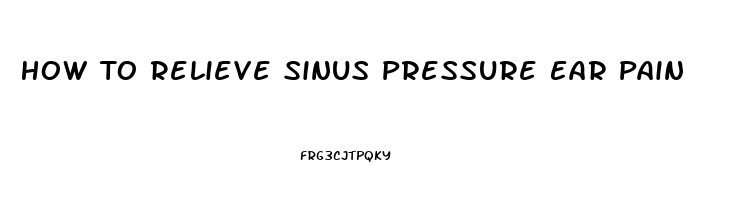 How To Relieve Sinus Pressure Ear Pain