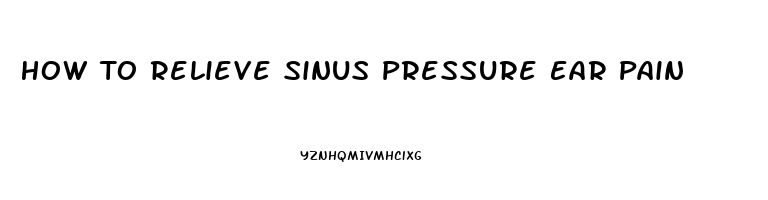 How To Relieve Sinus Pressure Ear Pain