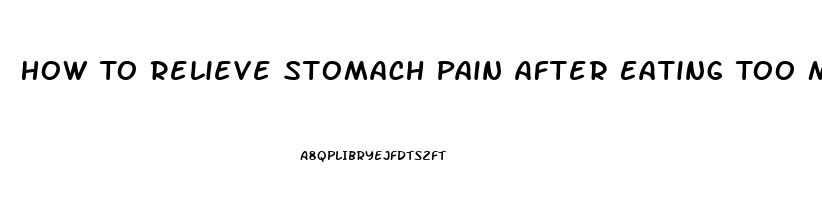 How To Relieve Stomach Pain After Eating Too Much Reddit