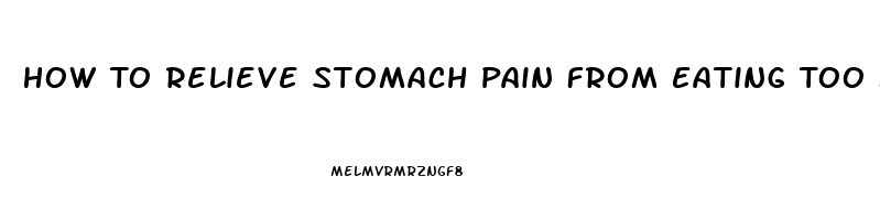 How To Relieve Stomach Pain From Eating Too Fast