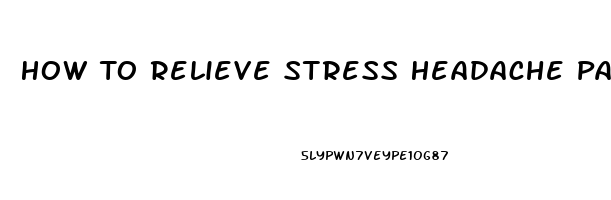 How To Relieve Stress Headache Pain