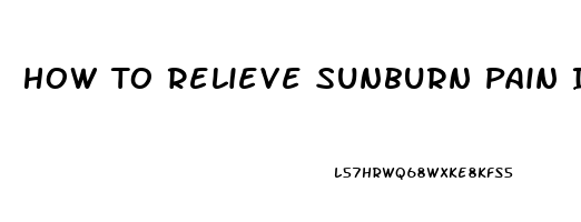 How To Relieve Sunburn Pain Instantly