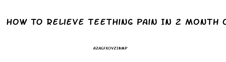 How To Relieve Teething Pain In 2 Month Old