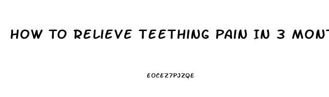 How To Relieve Teething Pain In 3 Month Old