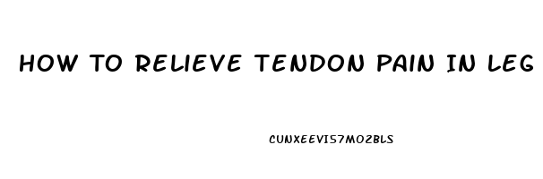 How To Relieve Tendon Pain In Leg