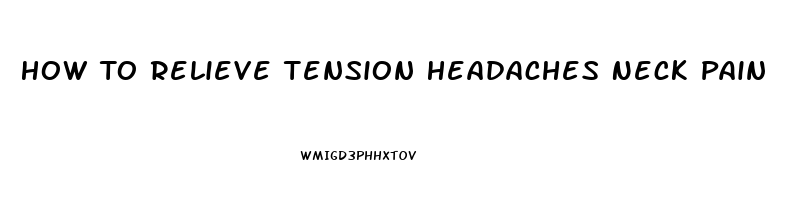 How To Relieve Tension Headaches Neck Pain