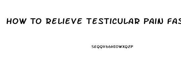 How To Relieve Testicular Pain Fast