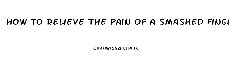 How To Relieve The Pain Of A Smashed Fingernail