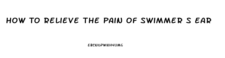 How To Relieve The Pain Of Swimmer S Ear