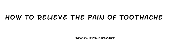 How To Relieve The Pain Of Toothache